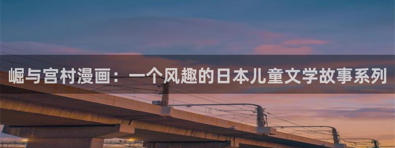贝勒漫画在线观看虎视眈眈：崛与宫村漫画：一个风趣的日本儿童文学故事系列