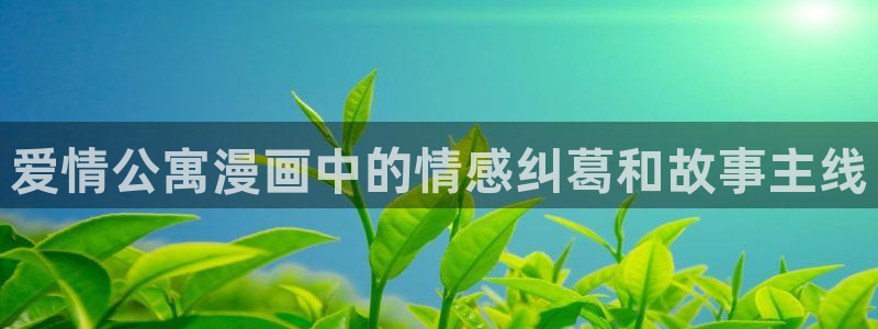 贝勒漫画免费漫画观看页面：爱情公寓漫画中的情感纠葛和故事主线