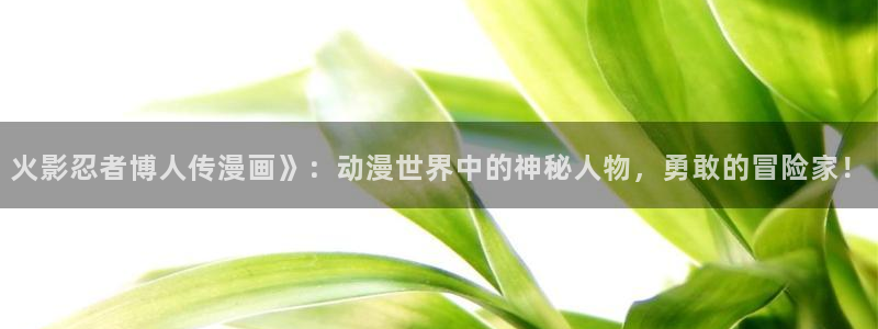 周一的救星贝勒漫画：火影忍者博人传漫画》：动漫世界中的神秘人物，勇敢的冒险家！