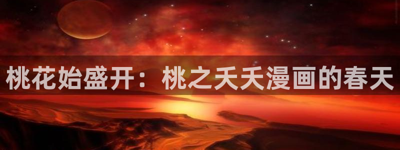贝勒漫画在线阅读下拉式：桃花始盛开：桃之夭夭漫画的春天