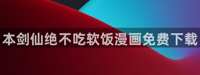 贝勒漫画全部：本剑仙绝不吃软饭漫画免费下载