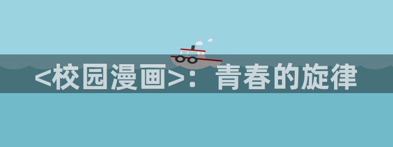 贝勒漫画纯情攻：<校园漫画>：青春的旋律