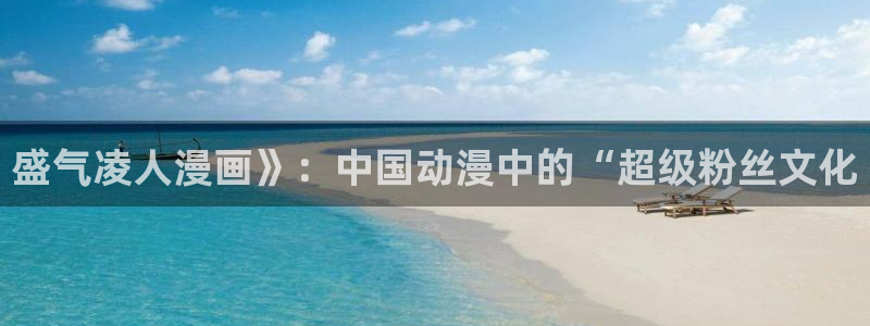 贝勒漫画全部漫画免费入口：盛气凌人漫画》：中国动漫中的“超级粉丝文化