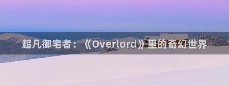 全部漫画贝勒漫画在线观看：超凡御宅者：《Overlord》里的奇幻世界