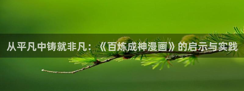 贝勒漫画网站入口：从平凡中铸就非凡：《百炼成神漫画》的启示与实践