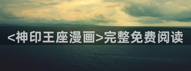 贝勒漫画app：<神印王座漫画>完整免费阅读