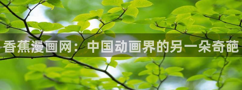贝勒漫画全部周期：香蕉漫画网：中国动画界的另一朵奇葩