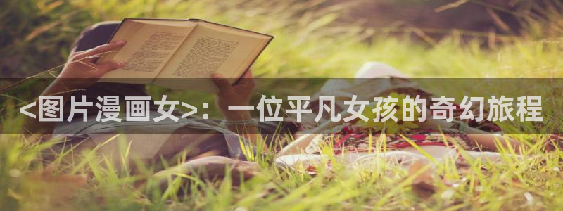 贝勒漫画巨人：<图片漫画女>：一位平凡女孩的奇幻旅程