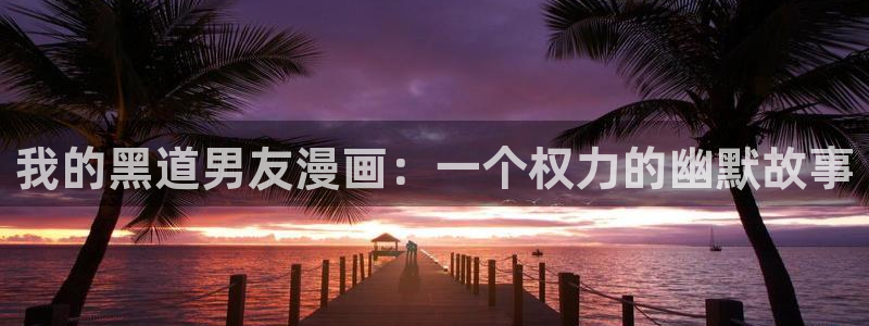 与神相拥贝勒漫画：我的黑道男友漫画：一个权力的幽默故事
