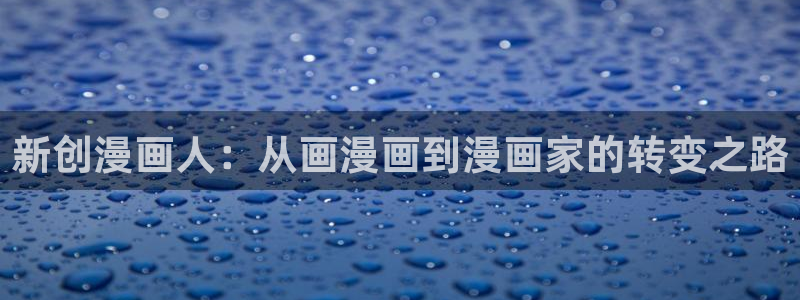 贝勒漫画官网改名了：新创漫画人：从画漫画到漫画家的转变之路