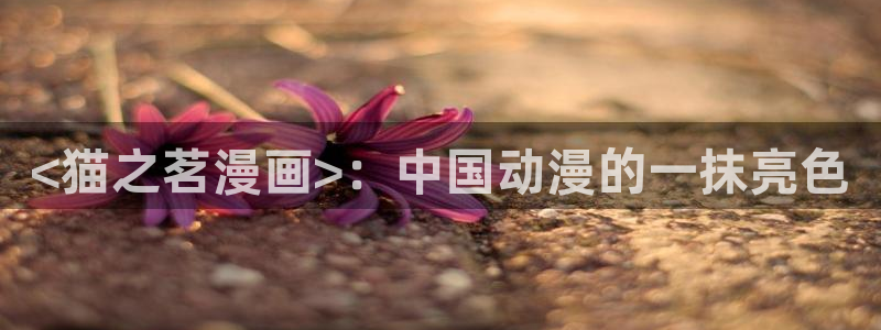 贝勒漫画abo：<猫之茗漫画>：中国动漫的一抹亮色